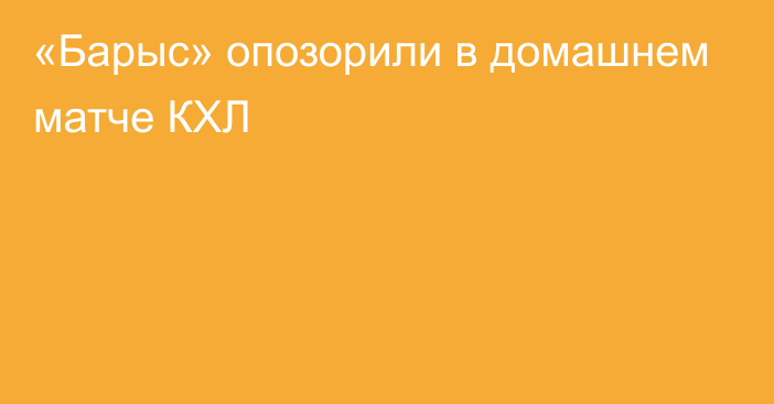 «Барыс» опозорили в домашнем матче КХЛ