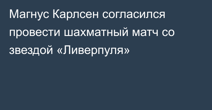 Магнус Карлсен согласился провести шахматный матч со звездой «Ливерпуля»