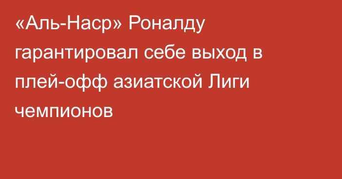 «Аль-Наср» Роналду гарантировал себе выход в плей-офф азиатской Лиги чемпионов