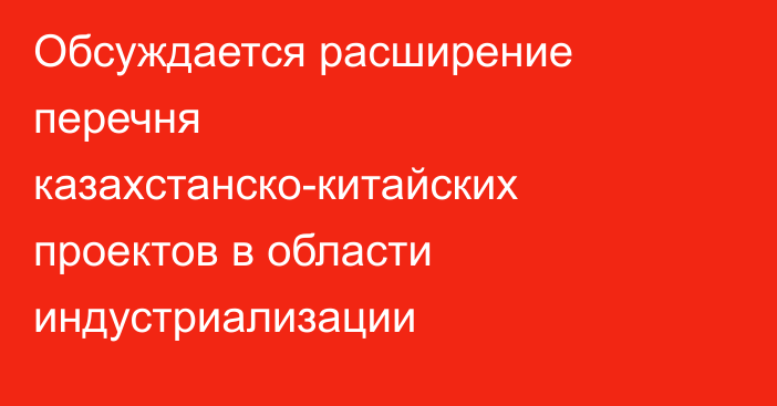 Обсуждается расширение перечня казахстанско-китайских проектов в области индустриализации