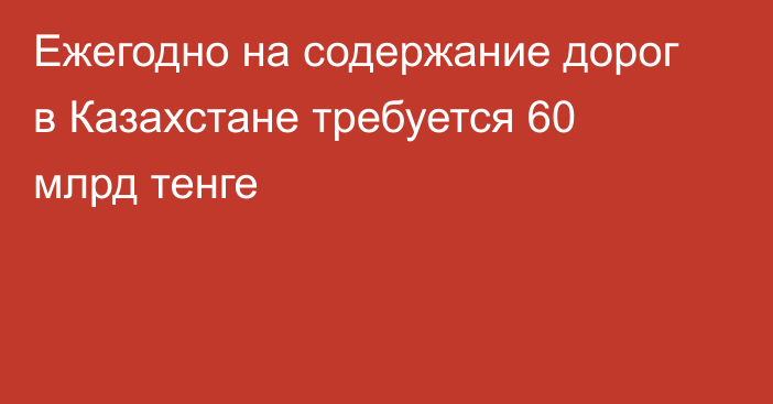 Ежегодно на содержание дорог в Казахстане требуется 60 млрд тенге