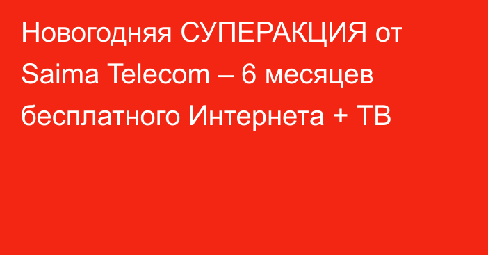 Новогодняя СУПЕРАКЦИЯ от Saima Telecom – 6 месяцев бесплатного Интернета + ТВ