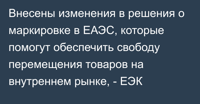 Внесены изменения в решения о маркировке в ЕАЭС, которые помогут обеспечить свободу перемещения товаров на внутреннем рынке, - ЕЭК