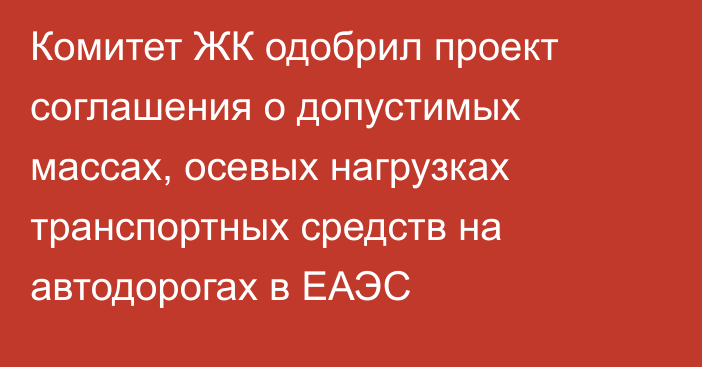 Комитет ЖК одобрил проект соглашения о допустимых массах, осевых нагрузках транспортных средств на автодорогах в ЕАЭС