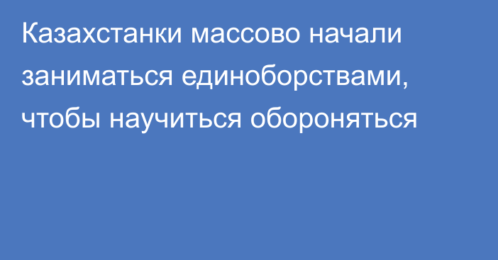 Казахстанки массово начали заниматься единоборствами, чтобы научиться обороняться