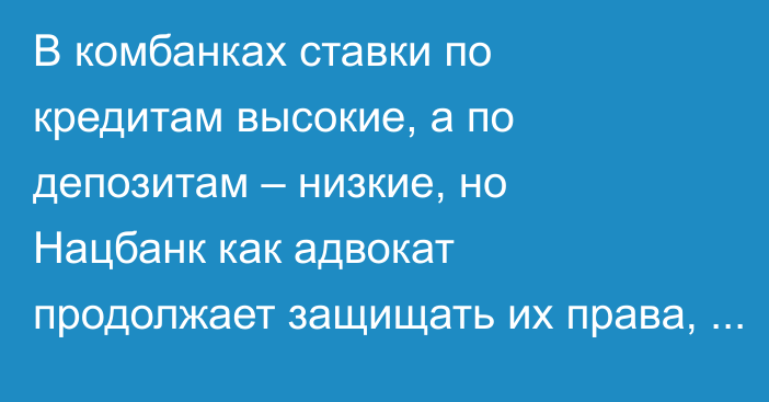 В комбанках ставки по кредитам высокие, а по депозитам – низкие, но Нацбанк как адвокат продолжает защищать их права, - депутат