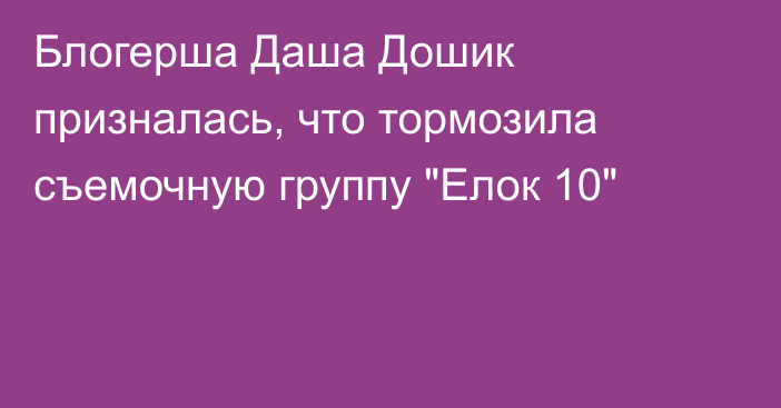 Блогерша Даша Дошик призналась, что тормозила съемочную группу 