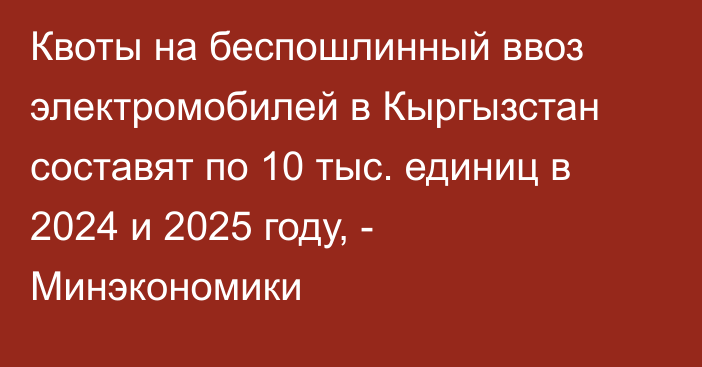 Квоты на беспошлинный ввоз электромобилей в Кыргызстан составят по 10 тыс. единиц в 2024 и 2025 году, - Минэкономики