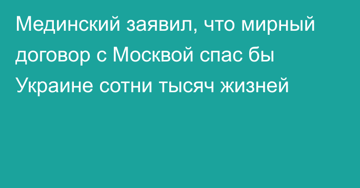 Мединский заявил, что мирный договор с Москвой спас бы Украине сотни тысяч жизней