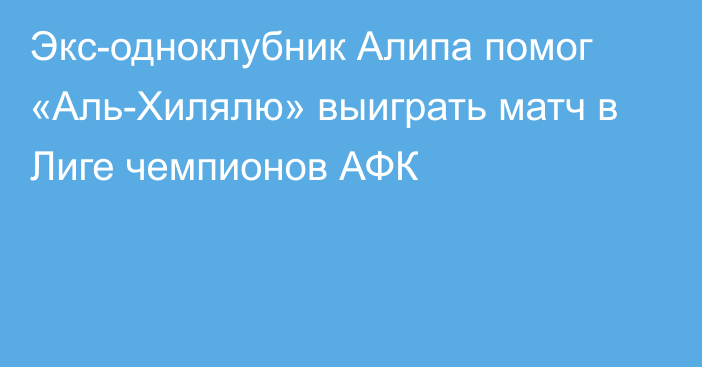 Экс-одноклубник Алипа помог «Аль-Хилялю» выиграть матч в Лиге чемпионов АФК