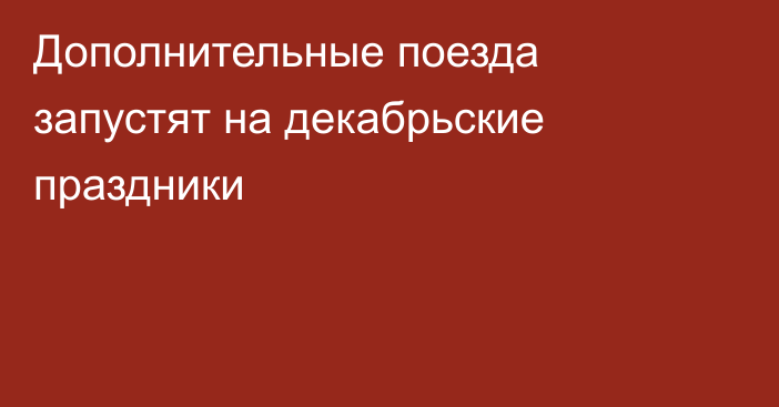 Дополнительные поезда запустят на декабрьские праздники