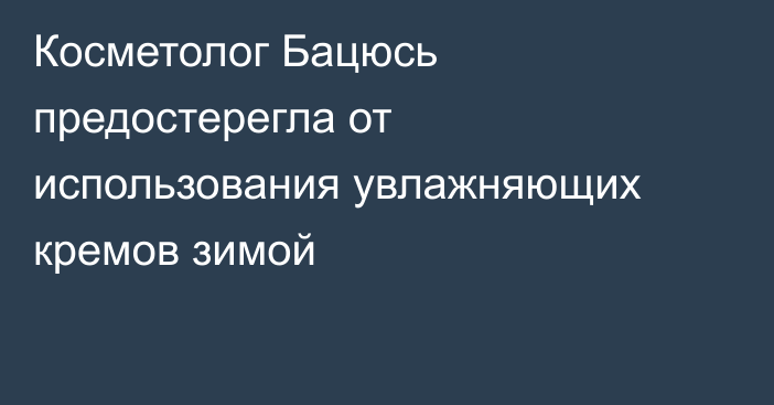 Косметолог Бацюсь предостерегла от использования увлажняющих кремов зимой