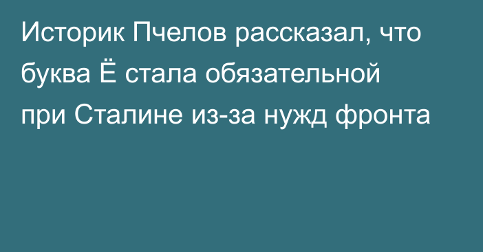 Историк Пчелов рассказал, что буква Ё стала обязательной при Сталине из-за нужд фронта