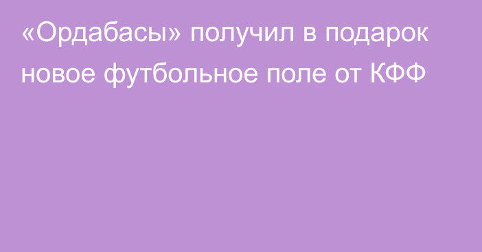 «Ордабасы» получил в подарок новое футбольное поле от КФФ