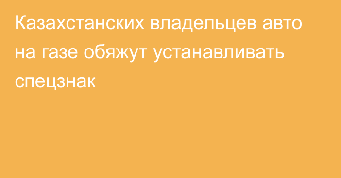 Казахстанских владельцев авто на газе обяжут устанавливать спецзнак