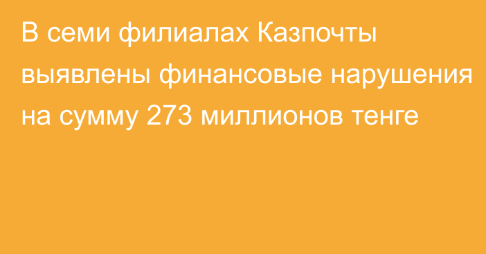 В семи филиалах Казпочты выявлены финансовые нарушения на сумму 273 миллионов тенге