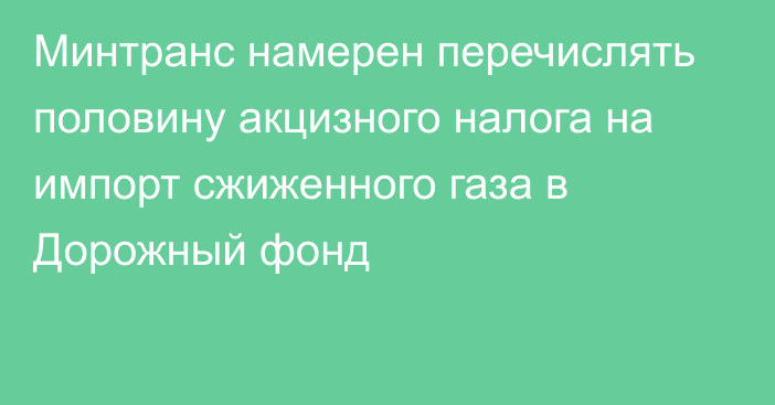 Минтранс намерен перечислять половину акцизного налога на импорт сжиженного газа в Дорожный фонд