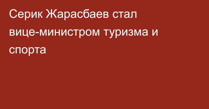 Серик Жарасбаев стал вице-министром туризма и спорта