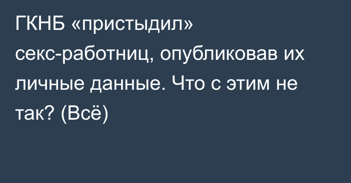 ГКНБ «пристыдил» секс-работниц, опубликовав их личные данные. Что с этим не так? (Всё)