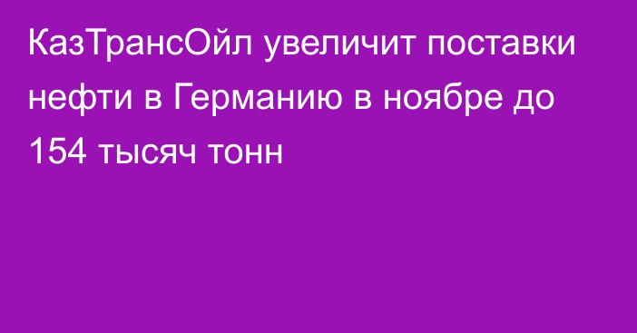 КазТрансОйл увеличит поставки нефти в Германию в ноябре до 154 тысяч тонн