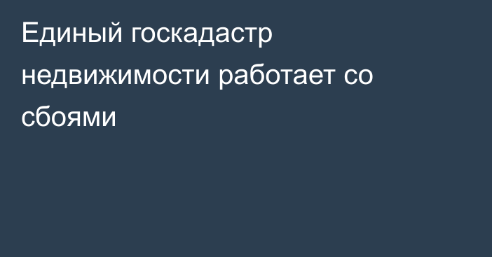 Единый госкадастр недвижимости работает со сбоями