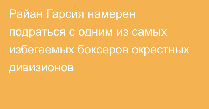 Райан Гарсия намерен подраться с одним из самых избегаемых боксеров окрестных дивизионов