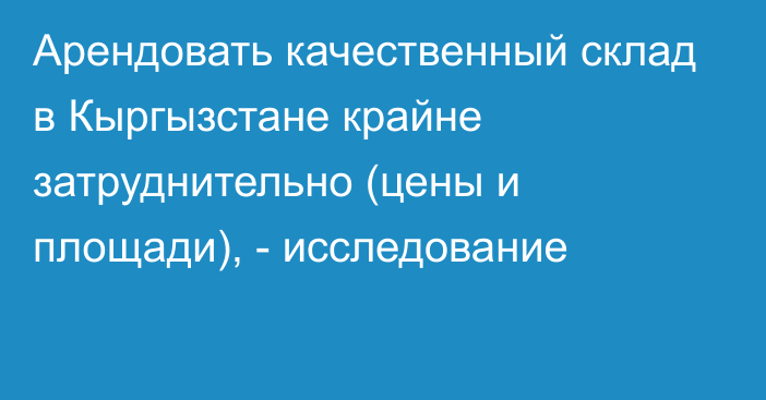 Арендовать качественный склад в Кыргызстане крайне затруднительно (цены и площади), - исследование