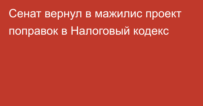 Сенат вернул в мажилис проект поправок в Налоговый кодекс