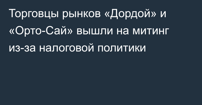 Торговцы рынков «Дордой» и «Орто-Сай» вышли на митинг из-за налоговой политики