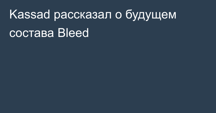 Kassad рассказал о будущем состава Bleed