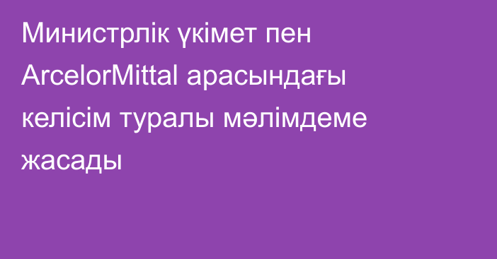 Министрлік үкімет пен ArcelorMittal арасындағы келісім туралы мәлімдеме жасады