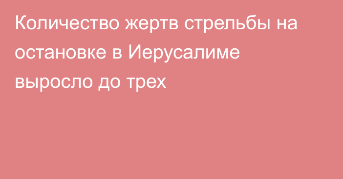 Количество жертв стрельбы на остановке в Иерусалиме выросло до трех