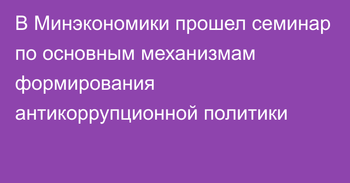 В Минэкономики прошел семинар по основным механизмам формирования антикоррупционной политики