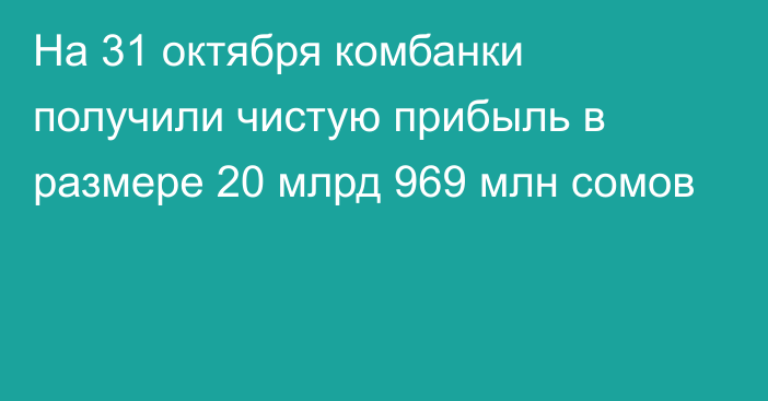 На 31 октября комбанки  получили чистую прибыль в размере 20 млрд 969 млн сомов