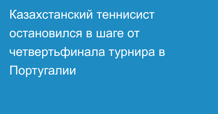 Казахстанский теннисист остановился в шаге от четвертьфинала турнира в Португалии