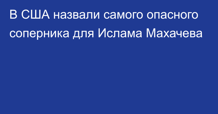 В США назвали самого опасного соперника для Ислама Махачева