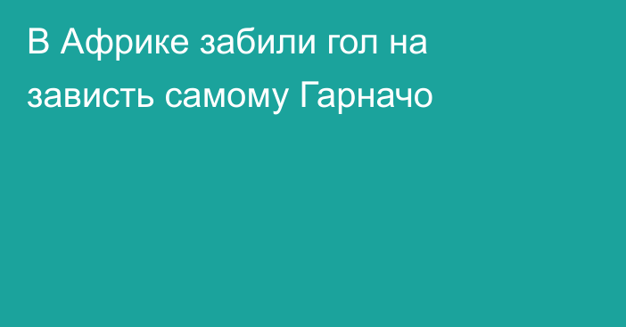 В Африке забили гол на зависть самому Гарначо