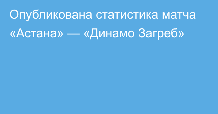 Опубликована статистика матча «Астана» — «Динамо Загреб»