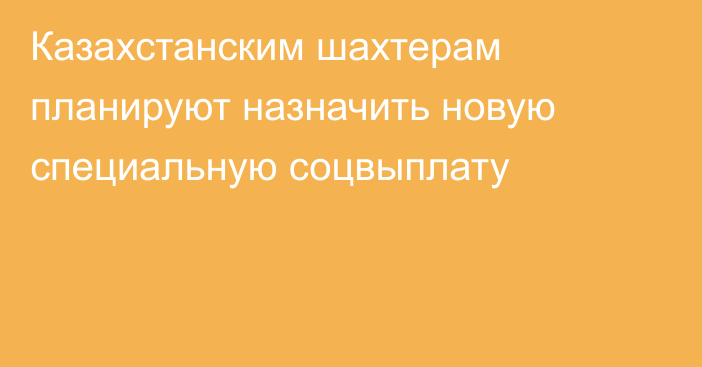 Казахстанским шахтерам планируют назначить новую специальную соцвыплату