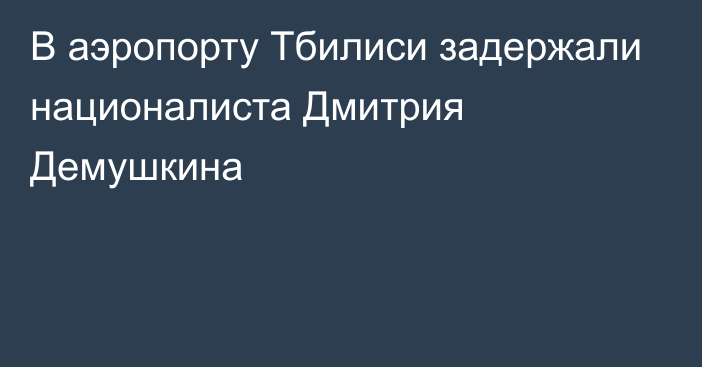 В аэропорту Тбилиси задержали националиста Дмитрия Демушкина