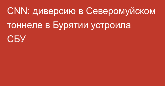 CNN: диверсию в Северомуйском тоннеле в Бурятии устроила СБУ