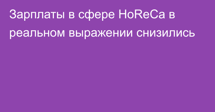 Зарплаты в сфере HoReCa в реальном выражении снизились