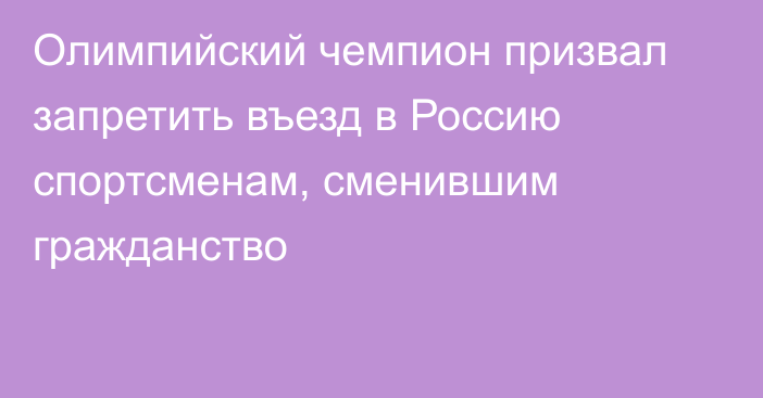 Олимпийский чемпион призвал запретить въезд в Россию спортсменам, сменившим гражданство