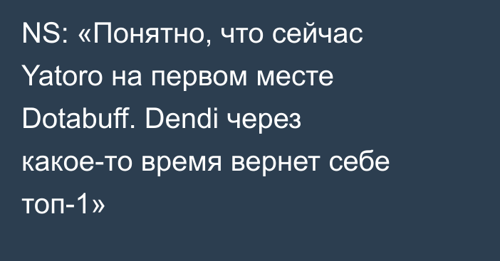 NS: «Понятно, что сейчас Yatoro на первом месте Dotabuff. Dendi через какое-то время вернет себе топ-1»