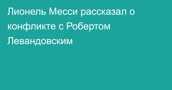 Лионель Месси рассказал о конфликте с Робертом Левандовским