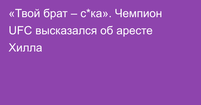 «Твой брат – с*ка». Чемпион UFC высказался об аресте Хилла