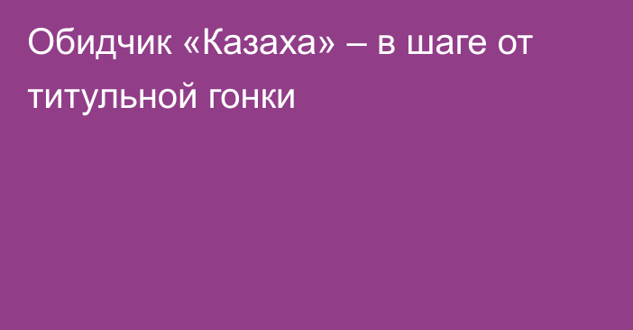 Обидчик «Казаха» – в шаге от титульной гонки