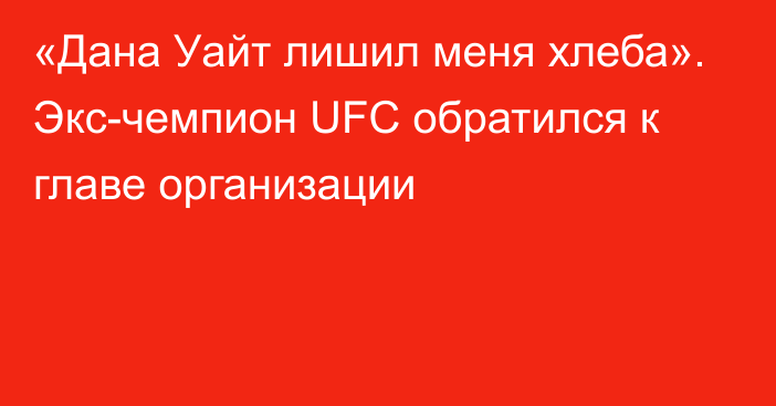 «Дана Уайт лишил меня хлеба». Экс-чемпион UFC обратился к главе организации