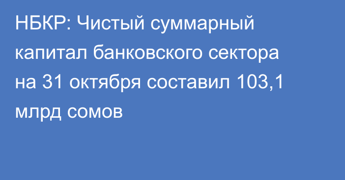 НБКР: Чистый суммарный капитал банковского сектора на 31 октября составил 103,1 млрд сомов