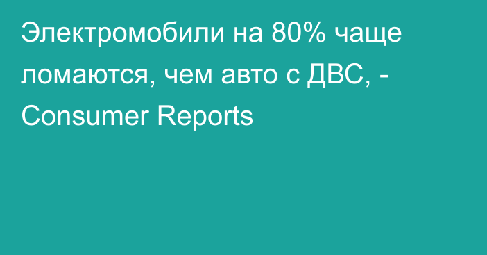 Электромобили на 80% чаще ломаются, чем авто с ДВС, - Consumer Reports